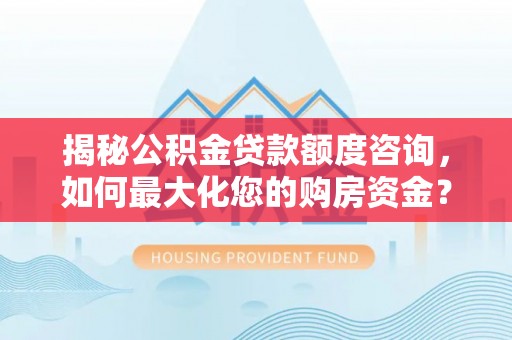 宝应揭秘公积金贷款额度咨询，如何最大化您的购房资金？