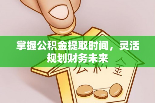 宝应掌握公积金提取时间，灵活规划财务未来