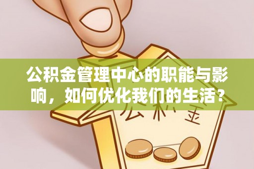 宝应公积金管理中心的职能与影响，如何优化我们的生活？