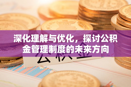 宝应深化理解与优化，探讨公积金管理制度的未来方向