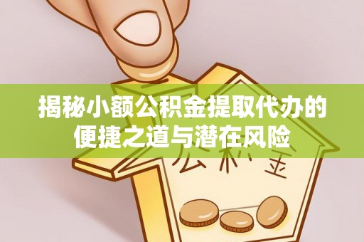 宝应揭秘小额公积金提取代办的便捷之道与潜在风险