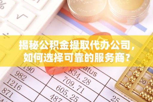 宝应揭秘公积金提取代办公司，如何选择可靠的服务商？