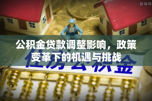 宝应公积金贷款调整影响，政策变革下的机遇与挑战