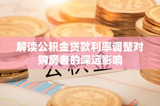 宝应解读公积金贷款利率调整对购房者的深远影响
