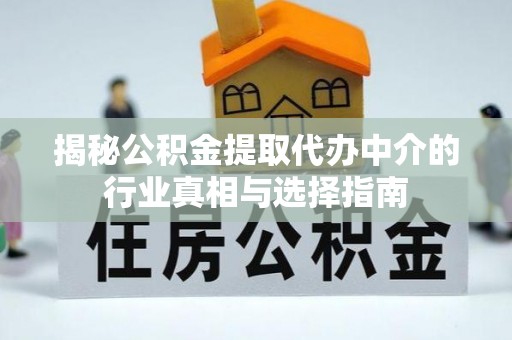 宝应揭秘公积金提取代办中介的行业真相与选择指南