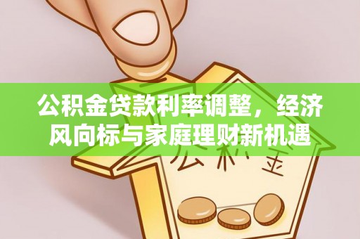 宝应公积金贷款利率调整，经济风向标与家庭理财新机遇