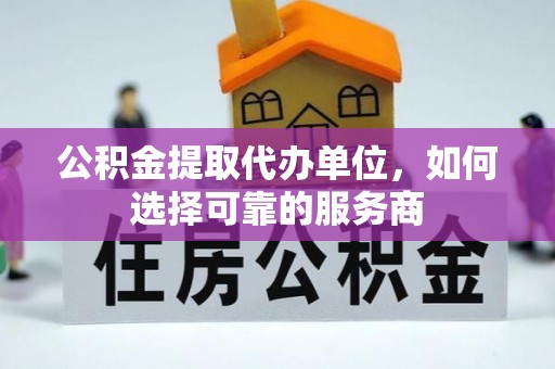 宝应公积金提取代办单位，如何选择可靠的服务商