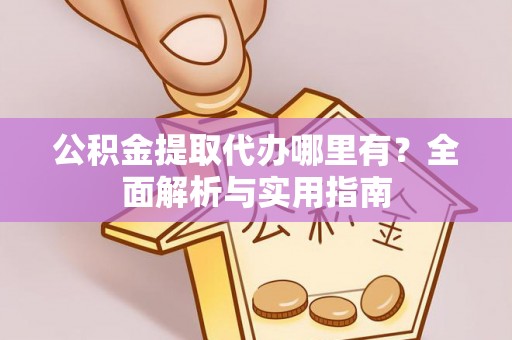 宝应公积金提取代办哪里有？全面解析与实用指南