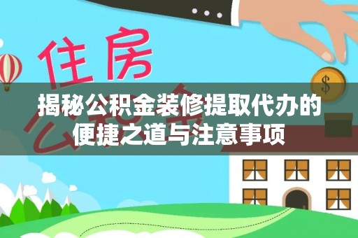 宝应揭秘公积金装修提取代办的便捷之道与注意事项