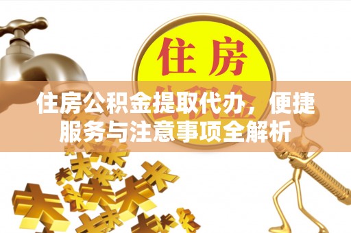 宝应住房公积金提取代办，便捷服务与注意事项全解析