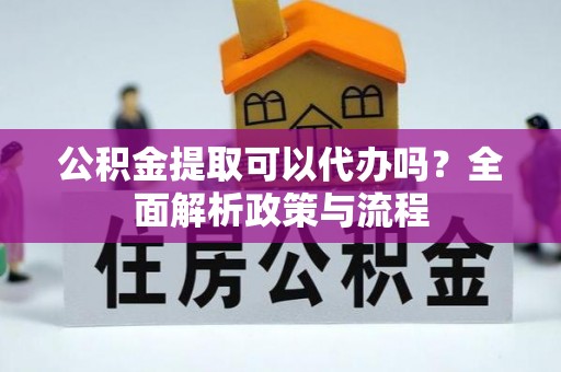 宝应公积金提取可以代办吗？全面解析政策与流程