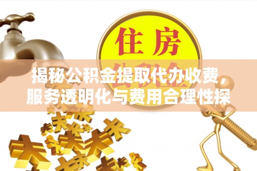宝应揭秘公积金提取代办收费，服务透明化与费用合理性探讨