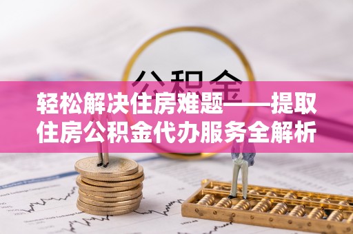 宝应轻松解决住房难题——提取住房公积金代办服务全解析
