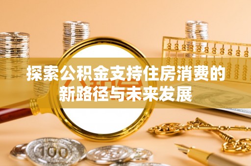 宝应探索公积金支持住房消费的新路径与未来发展