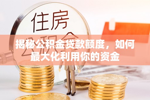 宝应揭秘公积金贷款额度，如何最大化利用你的资金
