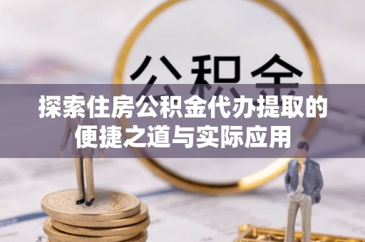 宝应探索住房公积金代办提取的便捷之道与实际应用