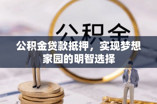 宝应公积金贷款抵押，实现梦想家园的明智选择