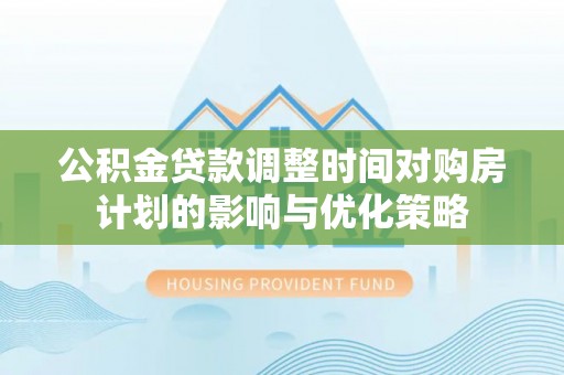 宝应公积金贷款调整时间对购房计划的影响与优化策略