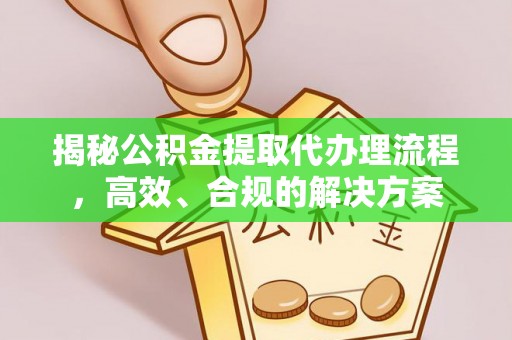 宝应揭秘公积金提取代办理流程，高效、合规的解决方案
