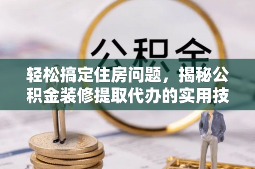 宝应轻松搞定住房问题，揭秘公积金装修提取代办的实用技巧