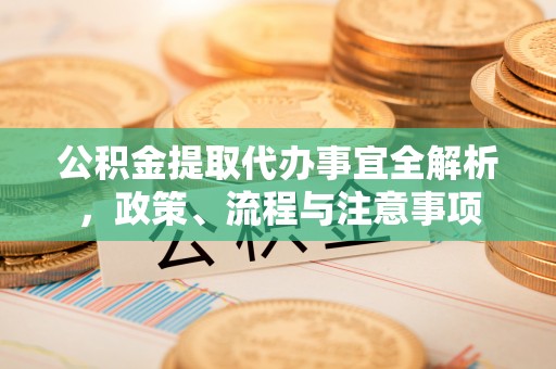 宝应公积金提取代办事宜全解析，政策、流程与注意事项