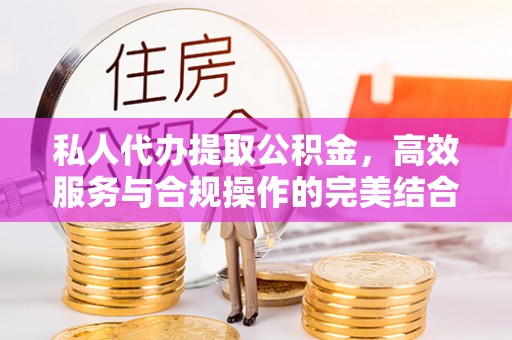 宝应私人代办提取公积金，高效服务与合规操作的完美结合