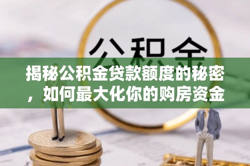 宝应揭秘公积金贷款额度的秘密，如何最大化你的购房资金？