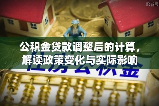 宝应公积金贷款调整后的计算，解读政策变化与实际影响