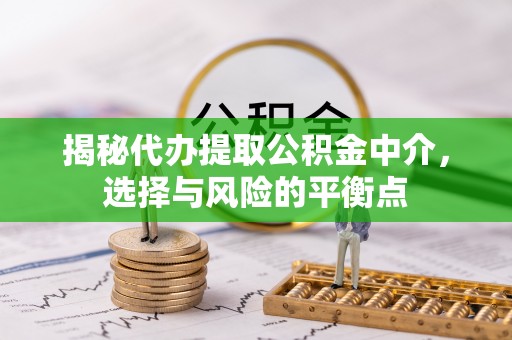 宝应揭秘代办提取公积金中介，选择与风险的平衡点