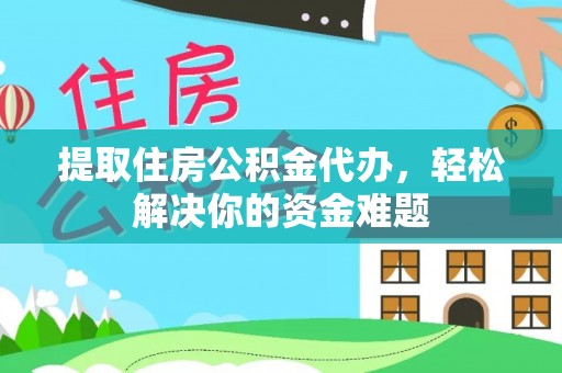 宝应提取住房公积金代办，轻松解决你的资金难题