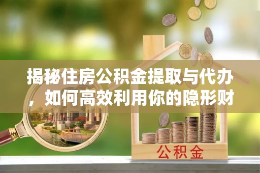 宝应揭秘住房公积金提取与代办，如何高效利用你的隐形财富？