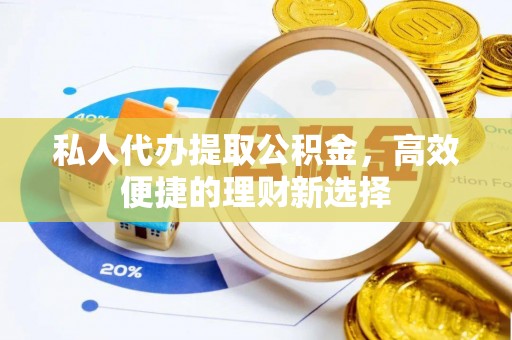 宝应私人代办提取公积金，高效便捷的理财新选择