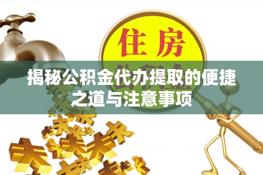 宝应揭秘公积金代办提取的便捷之道与注意事项