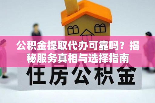 宝应公积金提取代办可靠吗？揭秘服务真相与选择指南