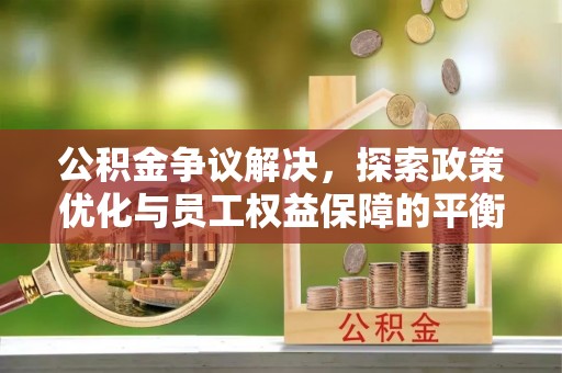 宝应公积金争议解决，探索政策优化与员工权益保障的平衡点