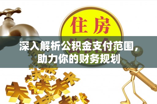 宝应深入解析公积金支付范围，助力你的财务规划