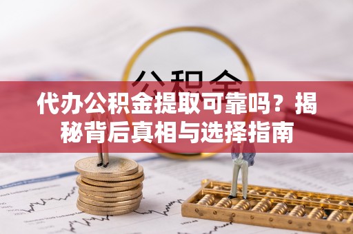 宝应代办公积金提取可靠吗？揭秘背后真相与选择指南