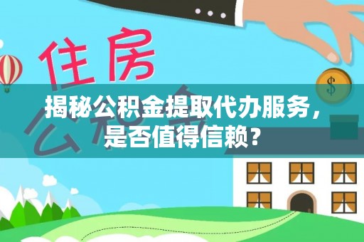 宝应揭秘公积金提取代办服务，是否值得信赖？