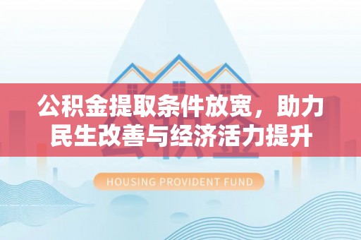 宝应公积金提取条件放宽，助力民生改善与经济活力提升