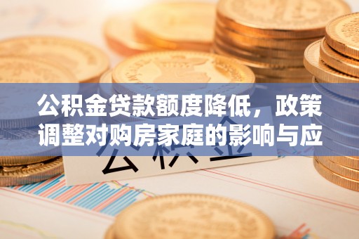 宝应公积金贷款额度降低，政策调整对购房家庭的影响与应对策略