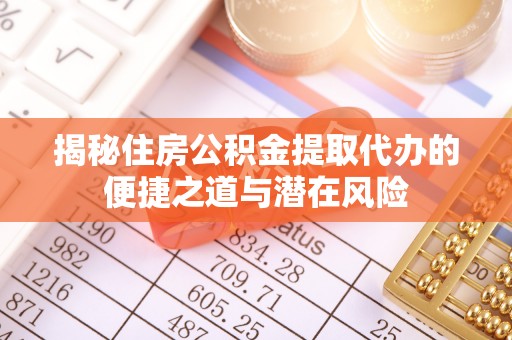宝应揭秘住房公积金提取代办的便捷之道与潜在风险