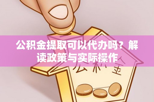 宝应公积金提取可以代办吗？解读政策与实际操作