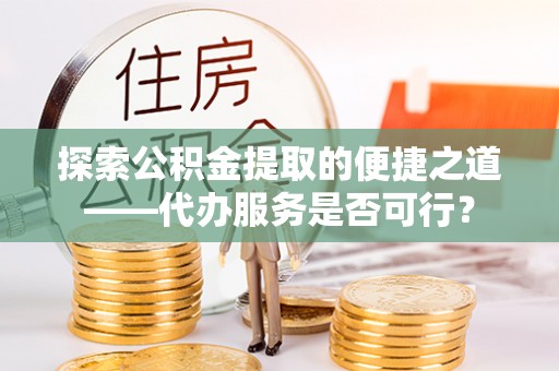 宝应探索公积金提取的便捷之道——代办服务是否可行？