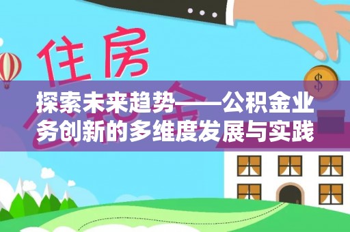 宝应探索未来趋势——公积金业务创新的多维度发展与实践
