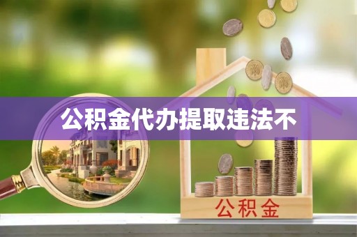 宝应公积金代办提取违法不