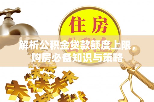 宝应解析公积金贷款额度上限，购房必备知识与策略