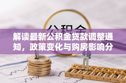 宝应解读最新公积金贷款调整通知，政策变化与购房影响分析