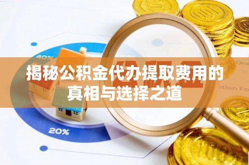 宝应揭秘公积金代办提取费用的真相与选择之道