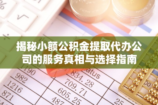 宝应揭秘小额公积金提取代办公司的服务真相与选择指南