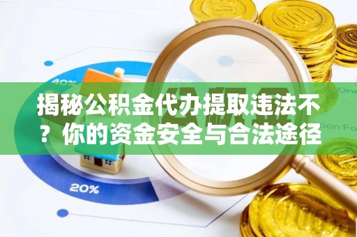 宝应揭秘公积金代办提取违法不？你的资金安全与合法途径解析